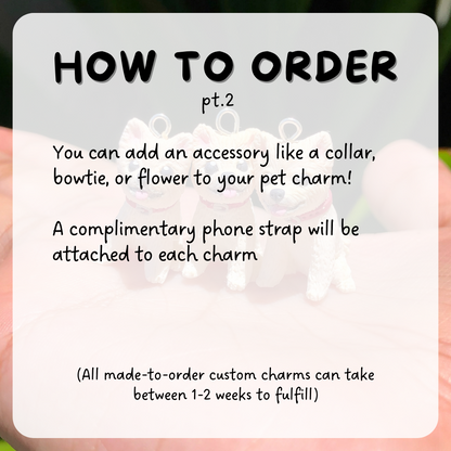 How to order instructions part 2. You can add an accessory onto your charm, like their favorite toy by their side or a bowtie.  A phone strap is added onto each charm. 